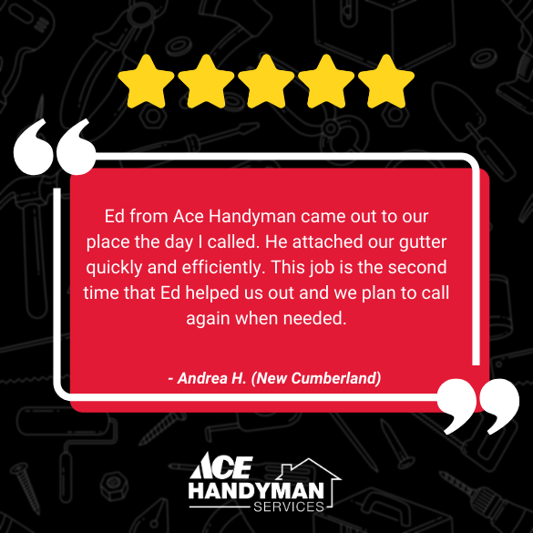 Repeat customer review in New Cumberland PA praising Ace Handyman Services for fast and efficient gutter repair by Ed. Repeat customer review in New Cumberland PA praising Ace Handyman Services for fast and efficient gutter repair by Ed.
