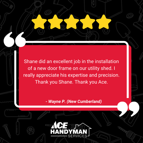 Customer review from New Cumberland PA highlighting precise utility shed door frame installation by Shane at Ace Handyman Services. Customer review from New Cumberland PA highlighting precise utility shed door frame installation by Shane at Ace Handyman Services.
