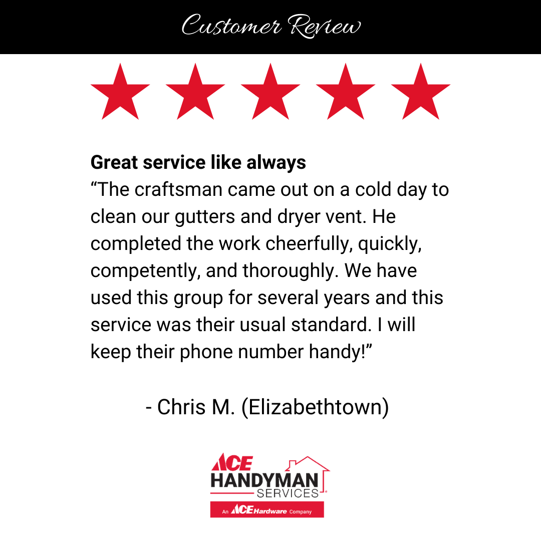 Customer review praising Ace Handyman Services for thorough gutter and dryer vent cleaning in Elizabethtown. Customer review praising Ace Handyman Services for thorough gutter and dryer vent cleaning in Elizabethtown.