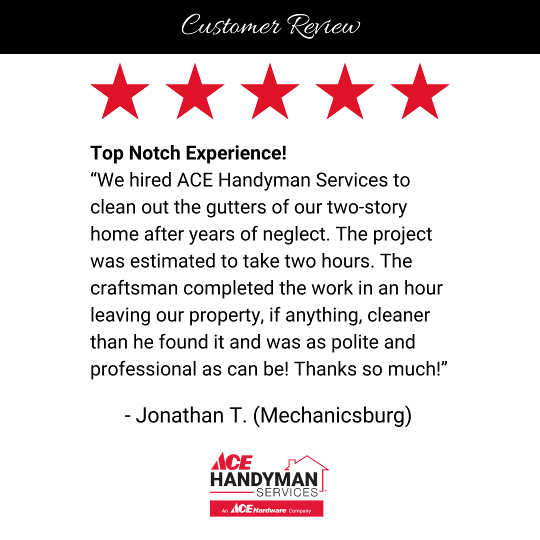 Testimonial about Ace Handyman Services' efficient and professional two-story gutter cleaning in Mechanicsburg. Testimonial about Ace Handyman Services' efficient and professional two-story gutter cleaning in Mechanicsburg.