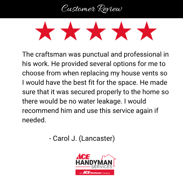 5-star review for Ace Handyman Services Lancaster. Carol J. praises professional vent replacement and leak prevention. Trusted handyman in Lancaster.