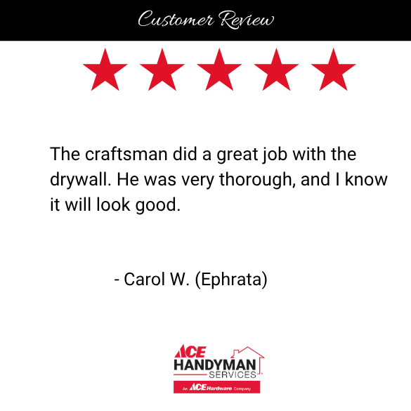 Positive drywall repair review in Ephrata, PA for Ace Handyman Services. Customer praises the craftsman's thorough work and confidence in high-quality results. Positive drywall repair review in Ephrata, PA for Ace Handyman Services. Customer praises the craftsman's thorough work and confidence in high-quality results.