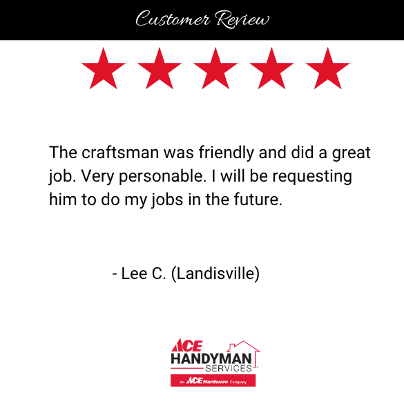 5-star review for Ace Handyman Services in Landisville, PA. Customer praises the friendly and personable craftsman for excellent handyman work and plans to hire again. 5-star review for Ace Handyman Services in Landisville, PA. Customer praises the friendly and personable craftsman for excellent handyman work and plans to hire again.