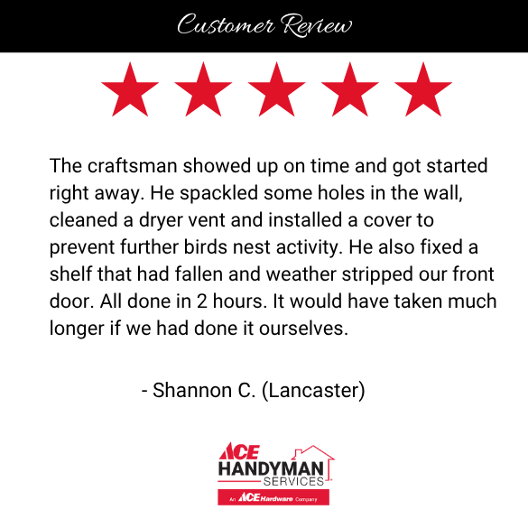 5-star review for Ace Handyman Services Lancaster. Shannon C. highlights fast, efficient home repairs including vent cleaning and weather stripping.
